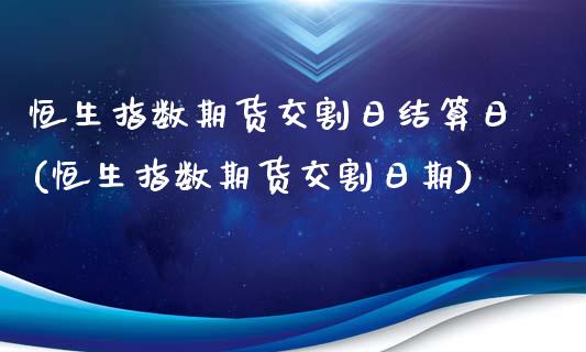 恒生指数期货交割日结算日(恒生指数期货交割日期)_https://www.qmgjg.com_港股恒生指数_第1张
