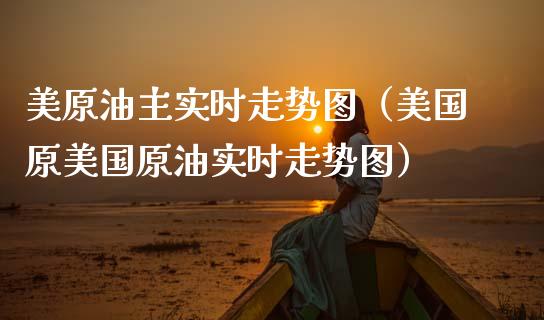 美原油主实时走势图（美国原美国原油实时走势图）_https://www.qmgjg.com_港股恒生指数_第1张