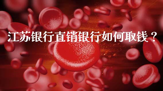 江苏银行直销银行如何取钱？_https://www.qmgjg.com_港股恒生指数_第1张