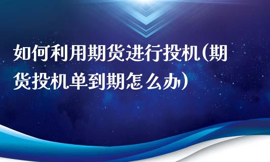 如何利用期货进行投机(期货投机单到期怎么办)_https://www.qmgjg.com_港股恒生指数_第1张