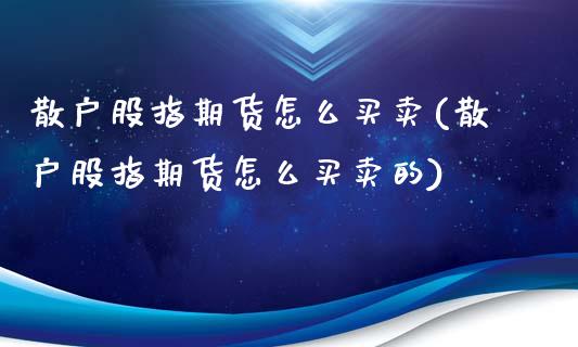 散户股指期货怎么买卖(散户股指期货怎么买卖的)_https://www.qmgjg.com_港股恒生指数_第1张