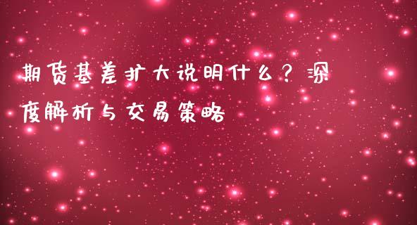 期货基差扩大说明什么？深度解析与交易策略_https://www.qmgjg.com_港股恒生指数_第1张
