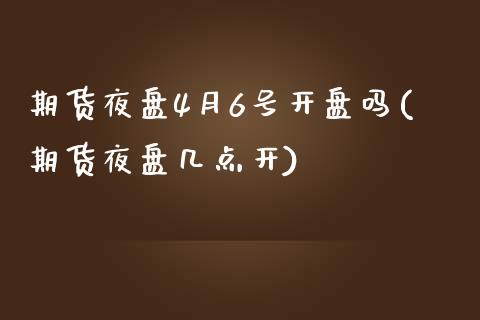 期货夜盘4月6号开盘吗(期货夜盘几点开)_https://www.qmgjg.com_香港恒生指数_第1张