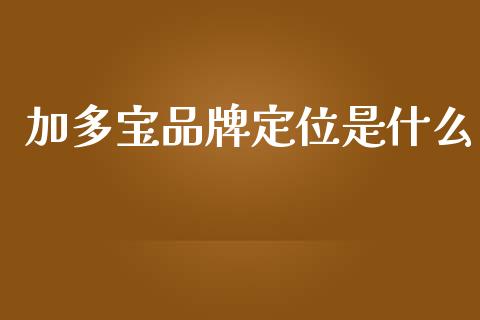加多宝品牌定位是什么_https://www.qmgjg.com_香港恒生指数_第1张