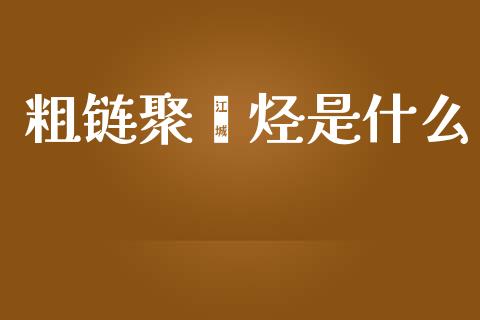 粗链聚烯烃是什么_https://www.qmgjg.com_香港恒生指数_第1张