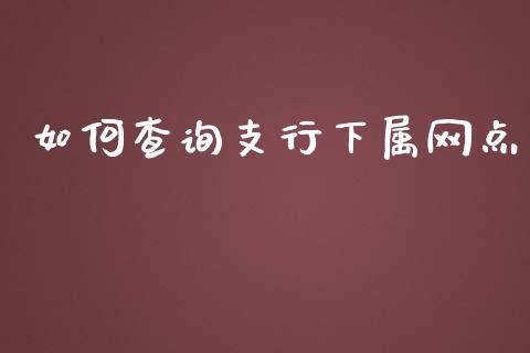 如何查询支行下属网点_https://www.qmgjg.com_恒生指数是什么_第1张