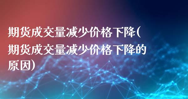 期货成交量减少价格下降(期货成交量减少价格下降的原因)_https://www.qmgjg.com_恒生指数是什么_第1张