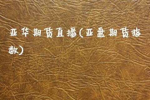 亚华期货直播(亚盘期货指数)_https://www.qmgjg.com_香港恒生指数_第1张