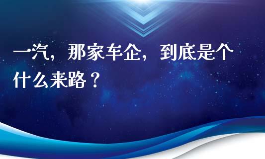 一汽，那家车企，到底是个什么来路？_https://www.qmgjg.com_恒生指数是什么_第1张