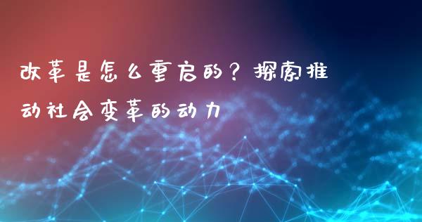 改革是怎么重启的？探索推动社会变革的动力_https://www.qmgjg.com_恒生指数期货_第1张