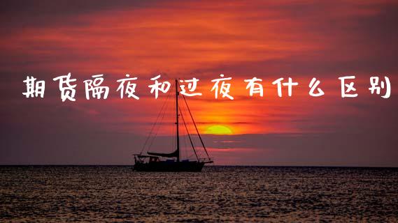 期货隔夜和过夜有什么区别_https://www.qmgjg.com_恒生指数期货_第1张