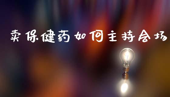 卖保健药如何主持会场_https://www.qmgjg.com_恒生指数期货_第1张