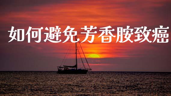 如何避免芳香胺致癌_https://www.qmgjg.com_香港恒生指数_第1张