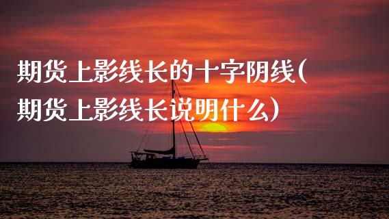 期货上影线长的十字阴线(期货上影线长说明什么)_https://www.qmgjg.com_恒生指数是什么_第1张