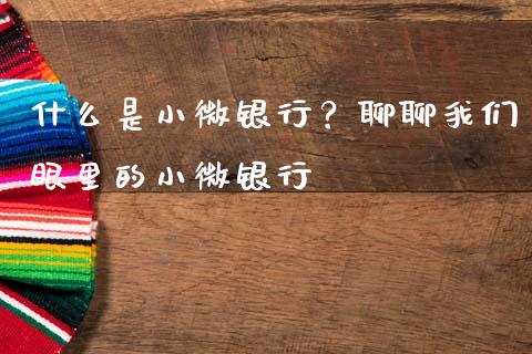 什么是小微银行？聊聊我们眼里的小微银行_https://www.qmgjg.com_恒生指数是什么_第1张