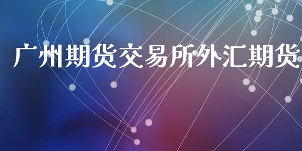 广州期货交易所外汇期货_https://www.qmgjg.com_恒生指数是什么_第1张