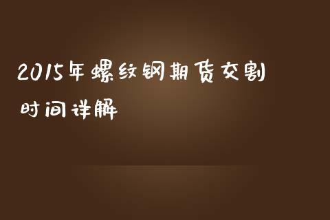 2015年螺纹钢期货交割时间详解_恒生指数期货_第1张_香港恒生指数_恒生指数期货_港股恒生指数_恒生指数是什么 2015年螺纹钢期货交割时间详解_https://www.qmgjg.com_恒生指数期货_第1张