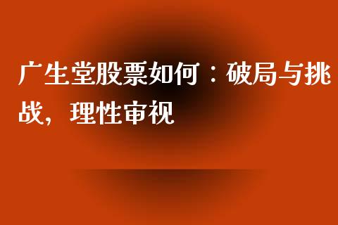 广生堂股票如何：破局与挑战，理性审视_https://www.qmgjg.com_港股恒生指数_第1张