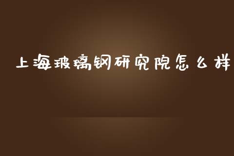 上海玻璃钢研究院怎么样_https://www.qmgjg.com_恒生指数期货_第1张
