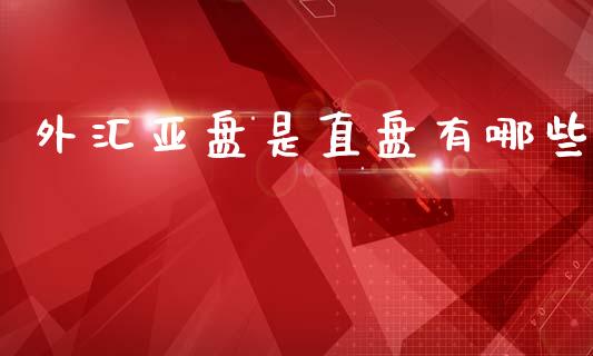 外汇亚盘是直盘有哪些_https://www.qmgjg.com_港股恒生指数_第1张