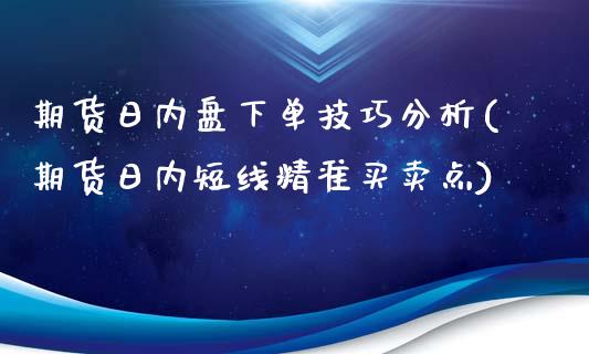 期货日内盘下单技巧分析(期货日内短线精准买卖点)_https://www.qmgjg.com_港股恒生指数_第1张