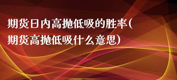 期货日内高抛低吸的胜率(期货高抛低吸什么意思)_https://www.qmgjg.com_港股恒生指数_第1张