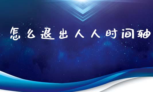 怎么退出人人时间轴_https://www.qmgjg.com_恒生指数期货_第1张