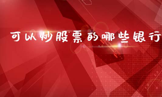 可以炒股票的哪些银行_https://www.qmgjg.com_港股恒生指数_第1张