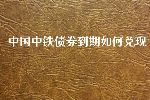 中国中铁债券到期如何兑现_https://www.qmgjg.com_恒生指数期货_第1张