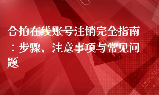 合拍在线账号注销完全指南：步骤、注意事项与常见问题_https://www.qmgjg.com_恒生指数是什么_第1张