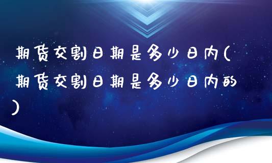 期货交割日期是多少日内(期货交割日期是多少日内的)_https://www.qmgjg.com_香港恒生指数_第1张
