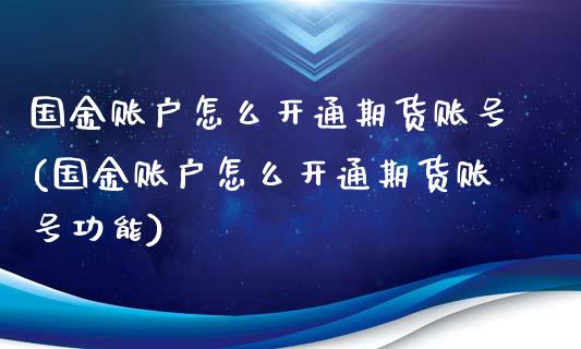 国金账户怎么开通期货账号(国金账户怎么开通期货账号功能)_https://www.qmgjg.com_恒生指数是什么_第1张