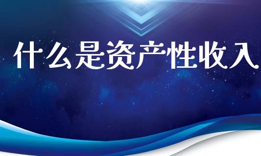 什么是资产性收入_https://www.qmgjg.com_恒生指数期货_第1张