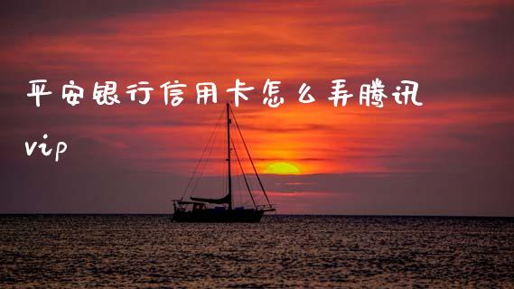 平安银行信用卡怎么弄腾讯vip_https://www.qmgjg.com_恒生指数期货_第1张