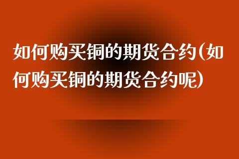 如何购买铜的期货合约(如何购买铜的期货合约呢)_https://www.qmgjg.com_恒生指数是什么_第1张