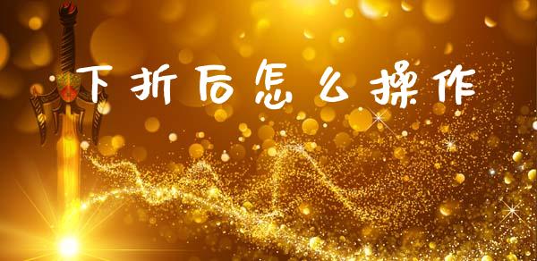 下折后怎么操作_https://www.qmgjg.com_港股恒生指数_第1张