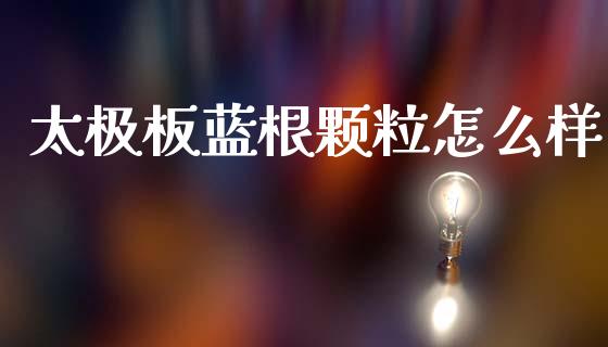 太极板蓝根颗粒怎么样_https://www.qmgjg.com_恒生指数期货_第1张