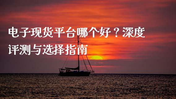电子现货平台哪个好？深度评测与选择指南_https://www.qmgjg.com_恒生指数是什么_第1张