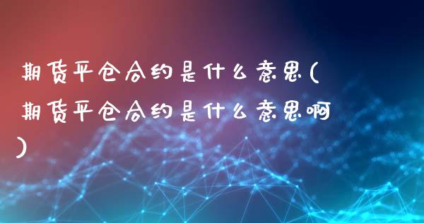 期货平仓合约是什么意思(期货平仓合约是什么意思啊)_https://www.qmgjg.com_恒生指数是什么_第1张