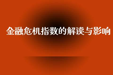 金融危机指数的解读与影响_香港恒生指数_第1张_香港恒生指数_恒生指数期货_港股恒生指数_恒生指数是什么 金融危机指数的解读与影响_https://www.qmgjg.com_香港恒生指数_第1张