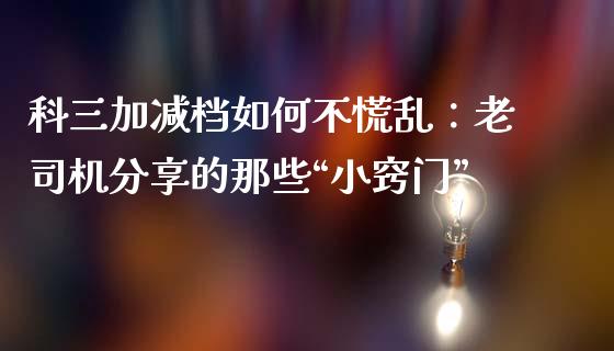 科三加减档如何不慌乱：老司机分享的那些“小窍门”_https://www.qmgjg.com_港股恒生指数_第1张