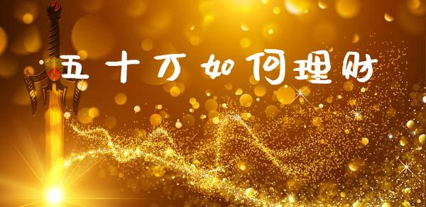 五十万如何理财_https://www.qmgjg.com_恒生指数期货_第1张