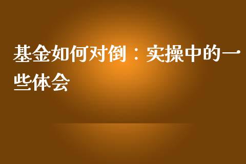 基金如何对倒：实操中的一些体会_https://www.qmgjg.com_港股恒生指数_第1张