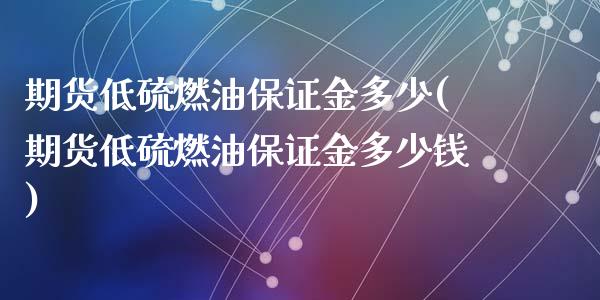 期货低硫燃油保证金多少(期货低硫燃油保证金多少钱)_https://www.qmgjg.com_恒生指数是什么_第1张