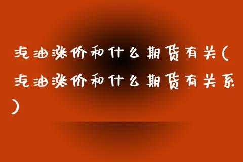 汽油涨价和什么期货有关(汽油涨价和什么期货有关系)_https://www.qmgjg.com_港股恒生指数_第1张