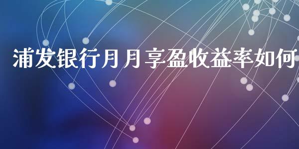 浦发银行月月享盈收益率如何_https://www.qmgjg.com_港股恒生指数_第1张