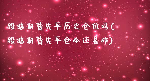 股指期货先平历史仓位吗(股指期货先平仓今还是昨)_https://www.qmgjg.com_港股恒生指数_第1张