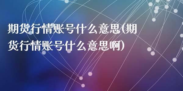 期货行情账号什么意思(期货行情账号什么意思啊)_https://www.qmgjg.com_港股恒生指数_第1张