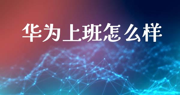 华为上班怎么样_https://www.qmgjg.com_恒生指数是什么_第1张
