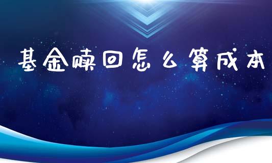 基金赎回怎么算成本_https://www.qmgjg.com_香港恒生指数_第1张